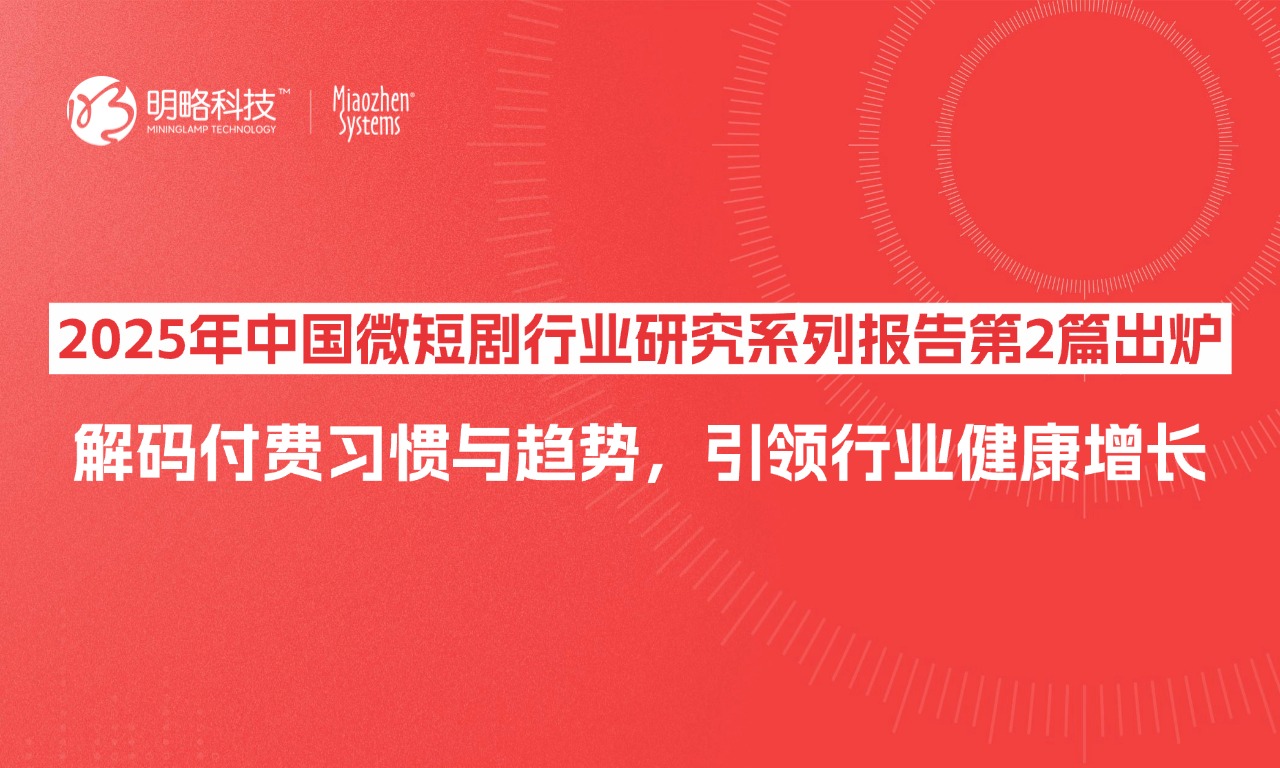 2025年中国微短剧行业研究系列报告第2篇出炉：解码付费习惯与趋势，引领行业健康增长-秒针系统-营销实效管理专家